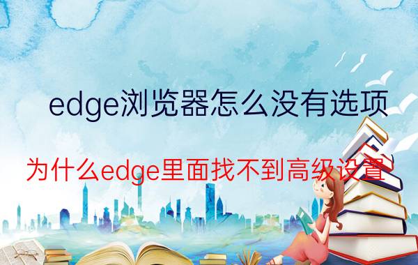 edge浏览器怎么没有选项 为什么edge里面找不到高级设置？